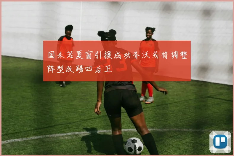 国米若夏窗引援成功齐沃或将调整阵型改踢四后卫