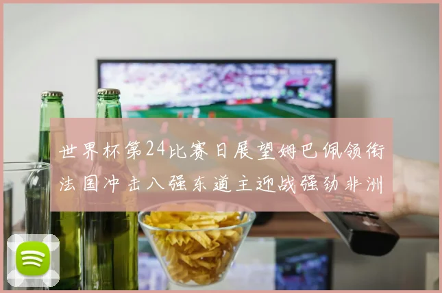 世界杯第24比赛日展望姆巴佩领衔法国冲击八强东道主迎战强劲非洲对手
