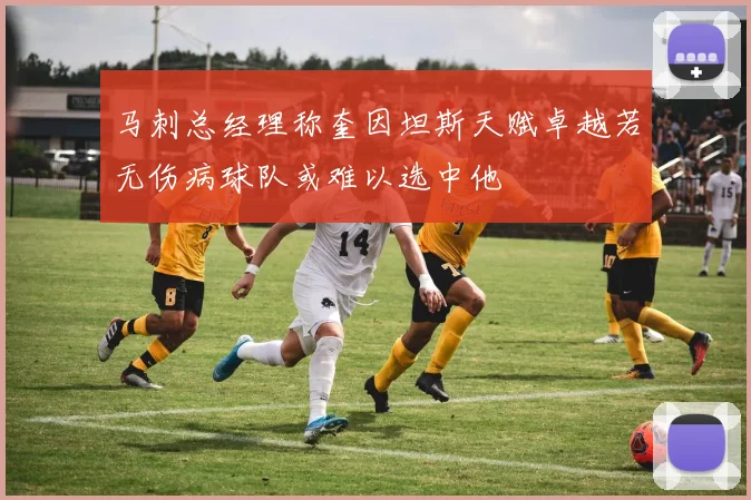 马刺总经理称奎因坦斯天赋卓越若无伤病球队或难以选中他