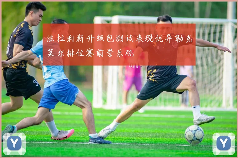 法拉利新升级包测试表现优异勒克莱尔排位赛前景乐观